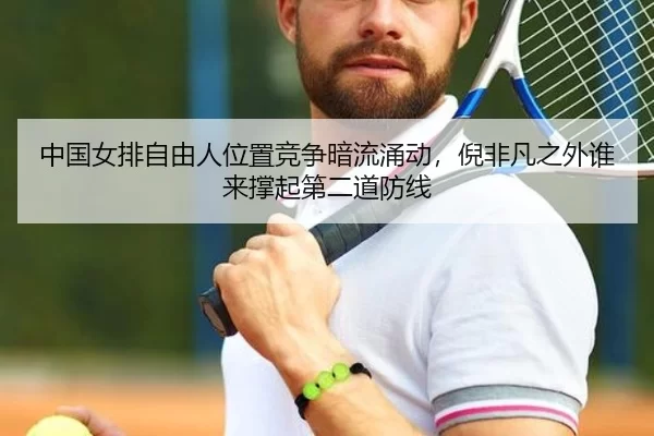 中国女排自由人位置竞争暗流涌动，倪非凡之外谁来撑起第二道防线